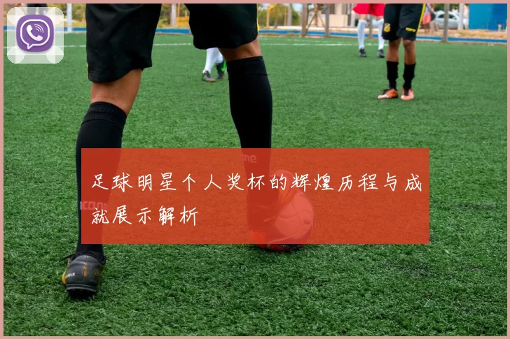 足球明星个人奖杯的辉煌历程与成就展示解析