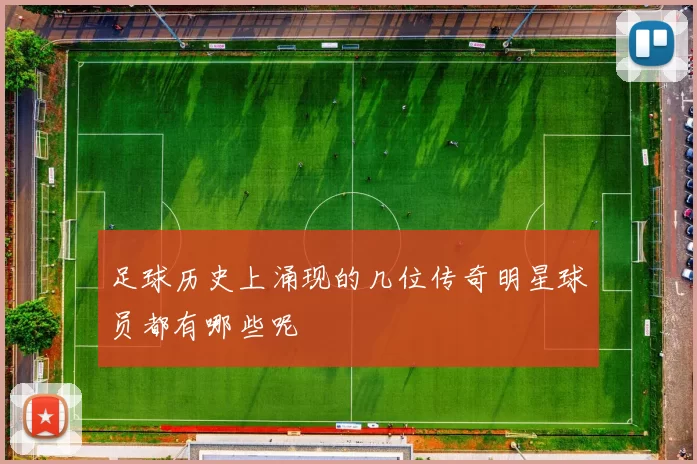 足球历史上涌现的几位传奇明星球员都有哪些呢