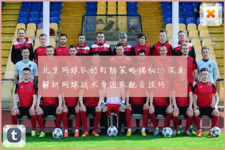 北京网球队的盯防策略揭秘：深度解析网球战术与团队配合技巧