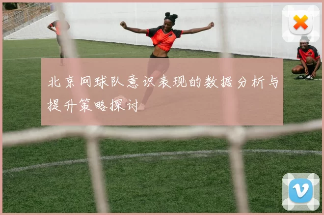 北京网球队意识表现的数据分析与提升策略探讨
