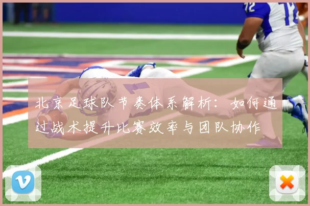 北京足球队节奏体系解析：如何通过战术提升比赛效率与团队协作