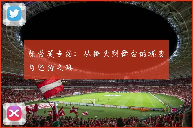 陈秀英专访：从街头到舞台的蜕变与坚持之路
