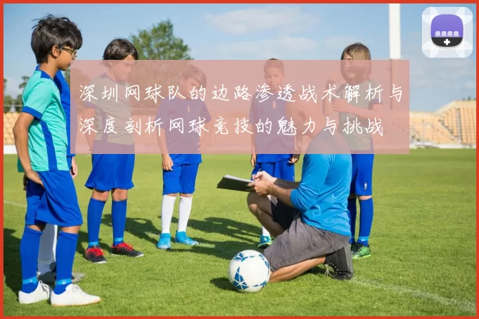 深圳网球队的边路渗透战术解析与深度剖析网球竞技的魅力与挑战