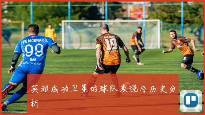 英超成功卫冕的球队表现与历史分析