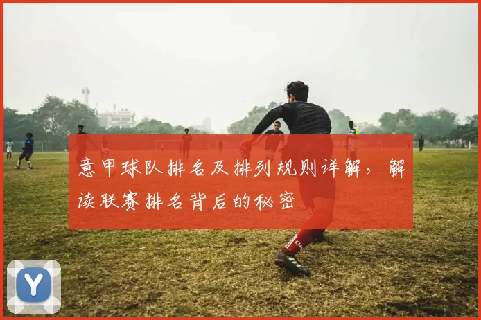 意甲球队排名及排列规则详解，解读联赛排名背后的秘密