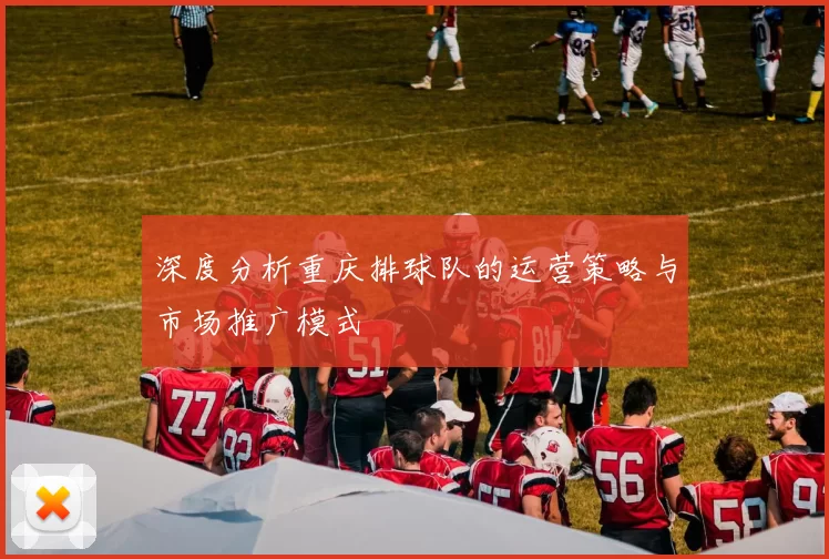 深度分析重庆排球队的运营策略与市场推广模式