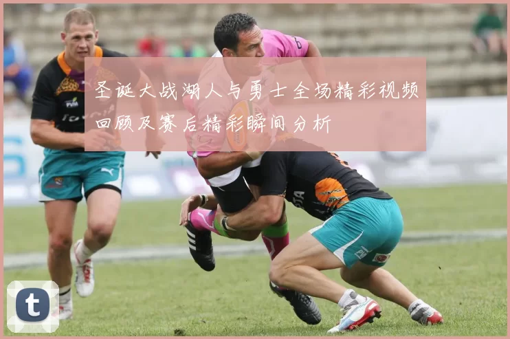 圣诞大战湖人与勇士全场精彩视频回顾及赛后精彩瞬间分析