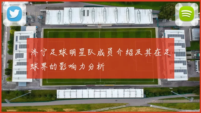 济宁足球明星队成员介绍及其在足球界的影响力分析