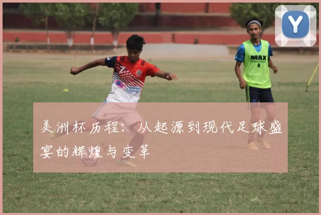 美洲杯历程：从起源到现代足球盛宴的辉煌与变革