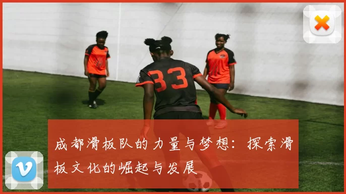 成都滑板队的力量与梦想：探索滑板文化的崛起与发展