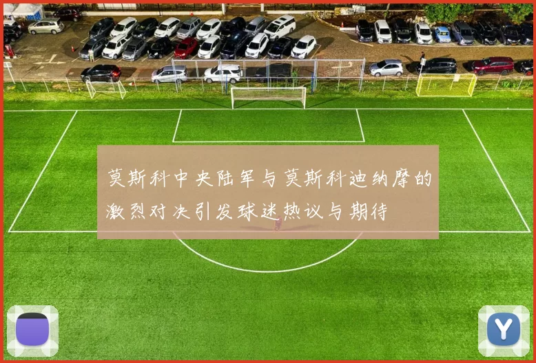 莫斯科中央陆军与莫斯科迪纳摩的激烈对决引发球迷热议与期待