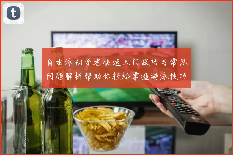 自由泳初学者快速入门技巧与常见问题解析帮助你轻松掌握游泳技巧