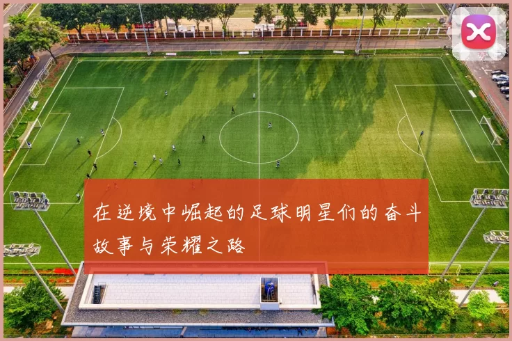在逆境中崛起的足球明星们的奋斗故事与荣耀之路