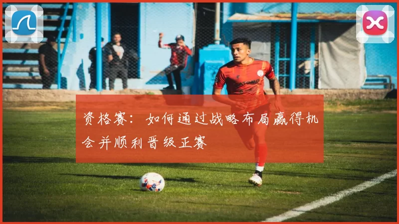 资格赛：如何通过战略布局赢得机会并顺利晋级正赛