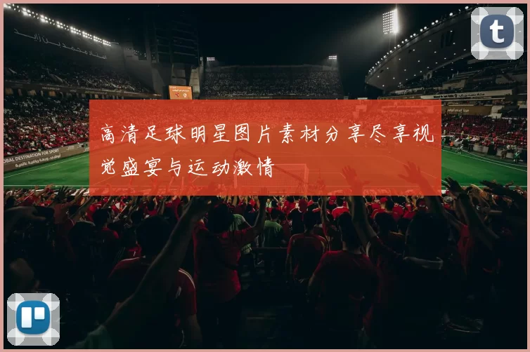 高清足球明星图片素材分享尽享视觉盛宴与运动激情