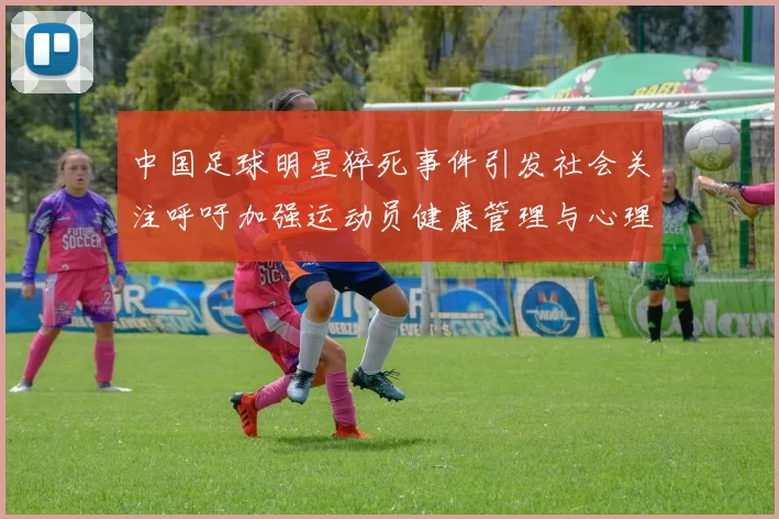 中国足球明星猝死事件引发社会关注呼吁加强运动员健康管理与心理支持