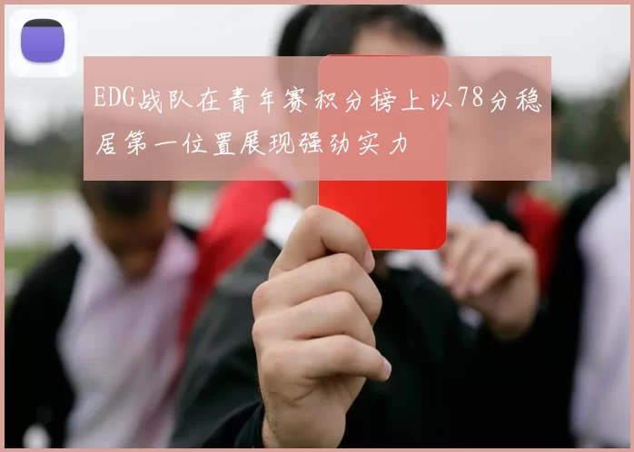 EDG战队在青年赛积分榜上以78分稳居第一位置展现强劲实力