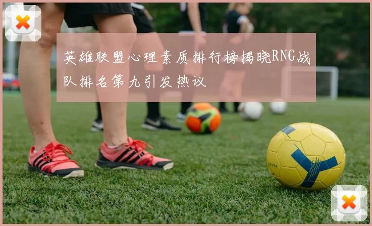 英雄联盟心理素质排行榜揭晓RNG战队排名第九引发热议