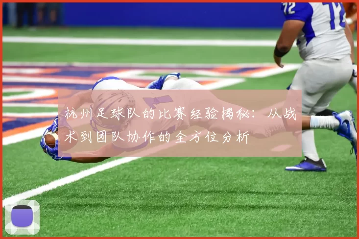 杭州足球队的比赛经验揭秘：从战术到团队协作的全方位分析