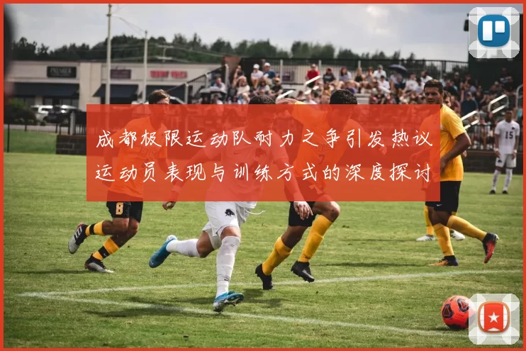 成都极限运动队耐力之争引发热议运动员表现与训练方式的深度探讨