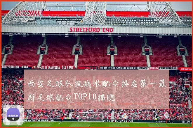 西安足球队技战术配合排名第一最新足球配合TOP10揭晓