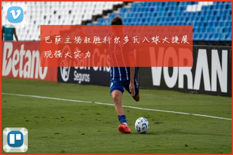 巴萨主场狂胜科尔多瓦八球大捷展现强大实力
