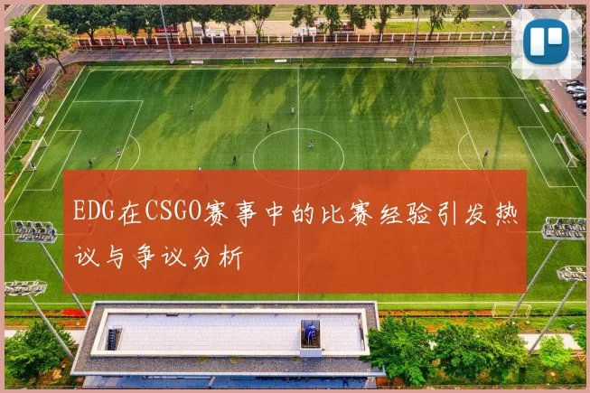 EDG在CSGO赛事中的比赛经验引发热议与争议分析