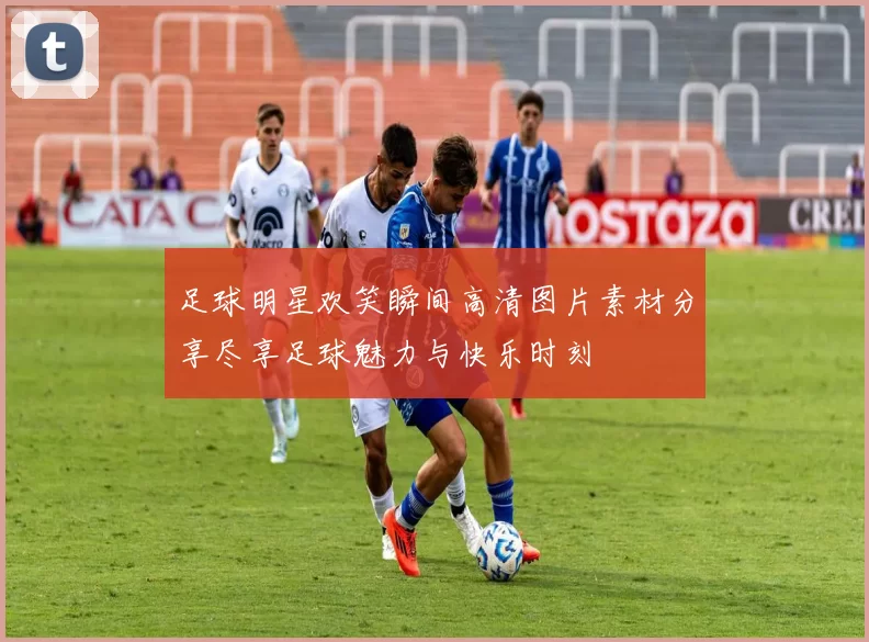 足球明星欢笑瞬间高清图片素材分享尽享足球魅力与快乐时刻