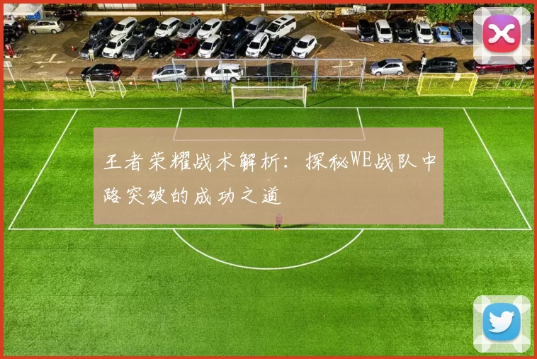 王者荣耀战术解析：探秘WE战队中路突破的成功之道