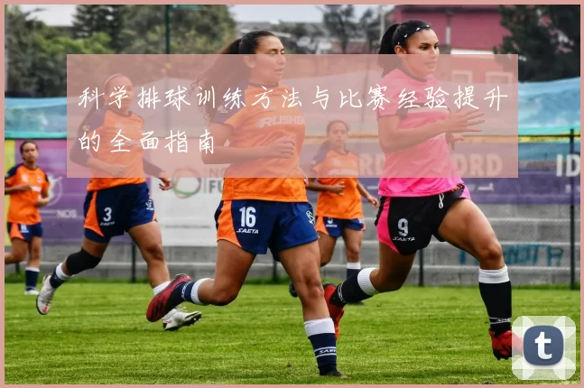 科学排球训练方法与比赛经验提升的全面指南