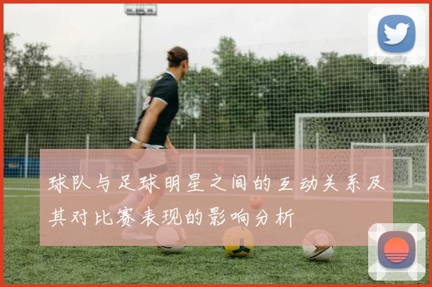 球队与足球明星之间的互动关系及其对比赛表现的影响分析
