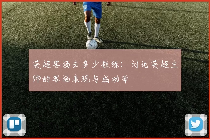 英超客场去多少教练：讨论英超主帅的客场表现与成功率