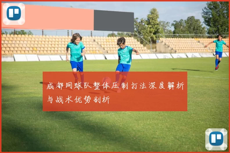 成都网球队整体压制打法深度解析与战术优势剖析