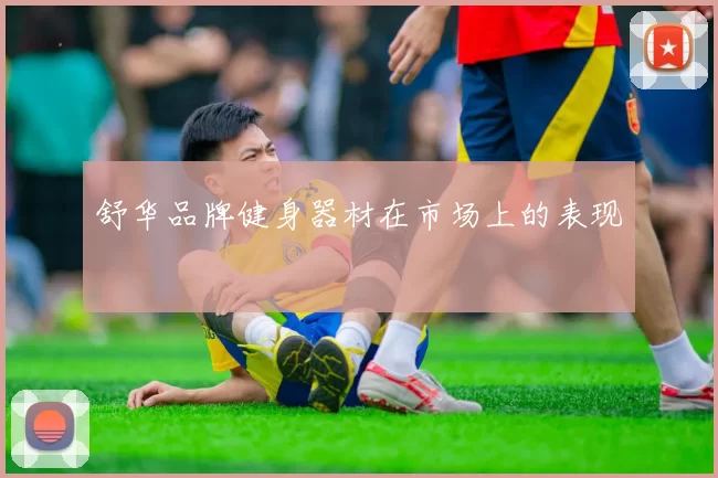 舒华品牌健身器材在市场上的表现