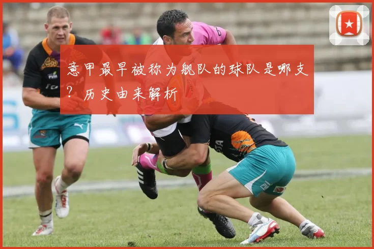 意甲最早被称为舰队的球队是哪支？历史由来解析