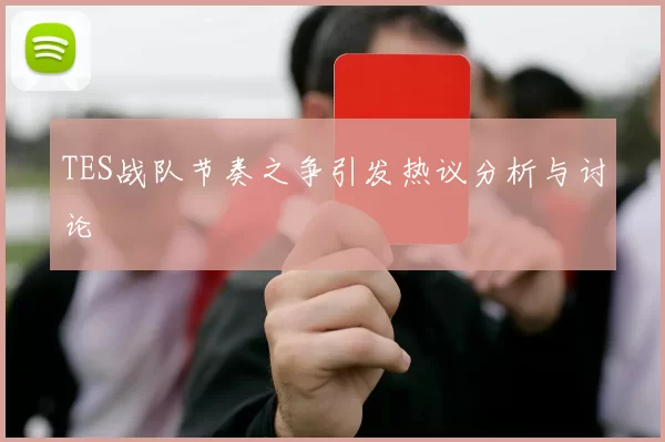 TES战队节奏之争引发热议分析与讨论