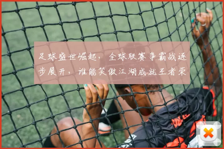 足球盛世崛起，全球联赛争霸战逐步展开，谁能笑傲江湖成就王者荣耀