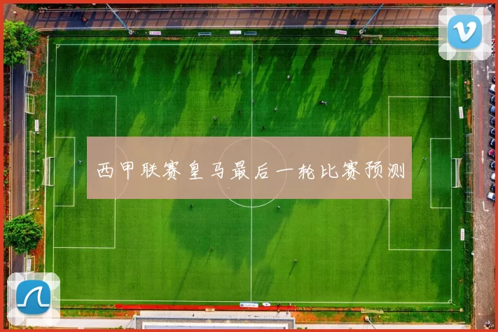 西甲联赛皇马最后一轮比赛预测