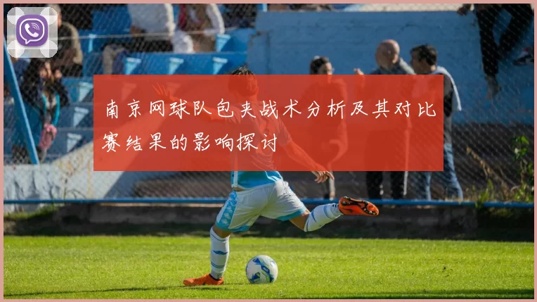 南京网球队包夹战术分析及其对比赛结果的影响探讨