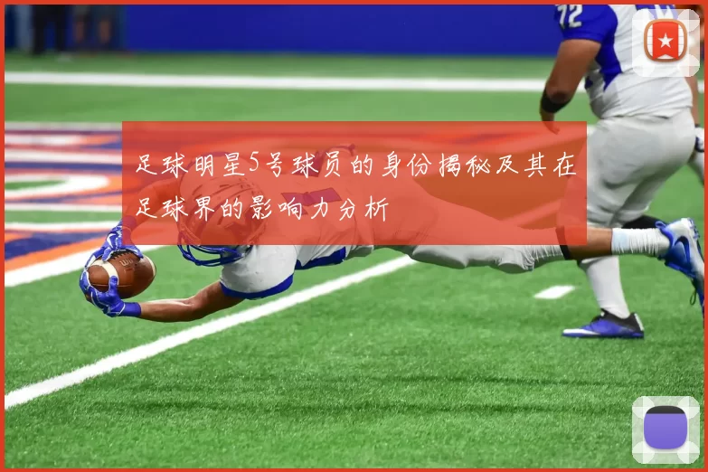 足球明星5号球员的身份揭秘及其在足球界的影响力分析