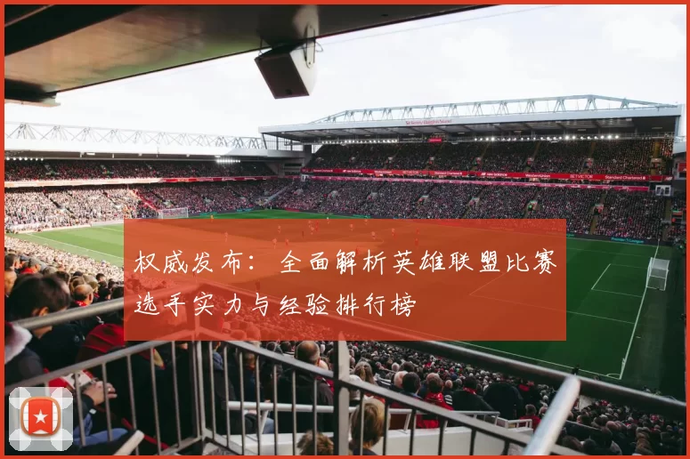 权威发布：全面解析英雄联盟比赛选手实力与经验排行榜