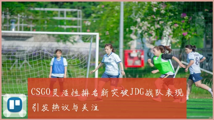 CSGO灵活性排名新突破JDG战队表现引发热议与关注