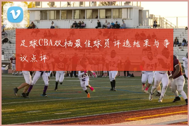 足球CBA双栖最佳球员评选结果与争议点评