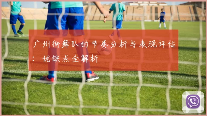 广州街舞队的节奏分析与表现评估：优缺点全解析