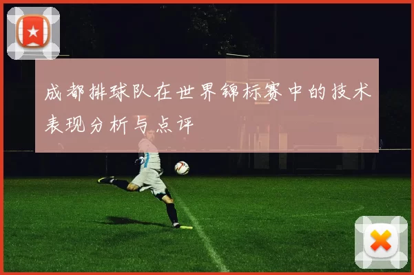 成都排球队在世界锦标赛中的技术表现分析与点评