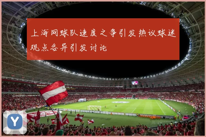上海网球队速度之争引发热议球迷观点各异引发讨论
