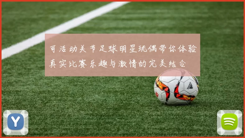可活动关节足球明星玩偶带你体验真实比赛乐趣与激情的完美结合