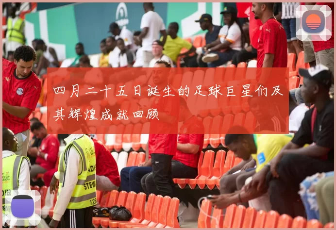 四月二十五日诞生的足球巨星们及其辉煌成就回顾