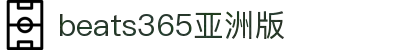 beats365(亚洲版)-唯一官方网站